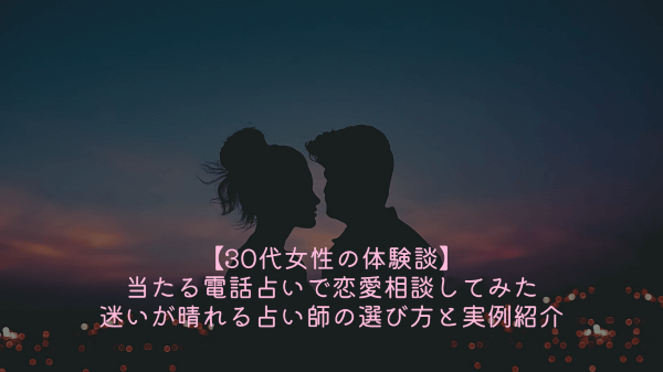 【30代女性の体験談】当たる電話占いで恋愛相談してみた｜迷いが晴れる占い師の選び方と実例紹介