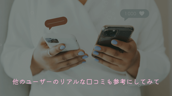 他のユーザーのリアルな口コミも参考にしてみて