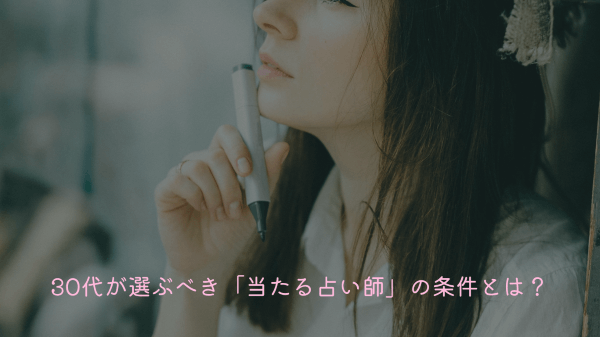 30代が選ぶべき「当たる占い師」の条件とは？